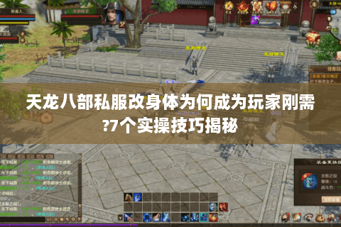 天龙八部私服改身体为何成为玩家刚需?7个实操技巧揭秘 天龙八部私服改身体为何成为玩家刚需?7个实操技巧揭秘