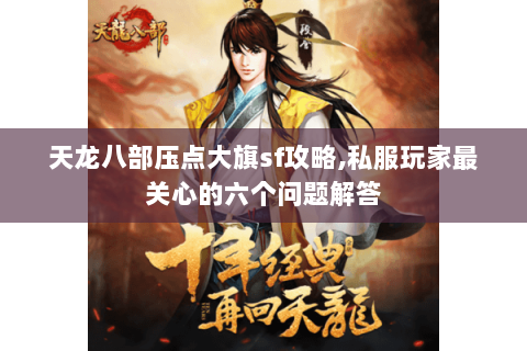 天龙八部压点大旗sf攻略,私服玩家最关心的六个问题解答 天龙八部压点大旗sf攻略,私服玩家最关心的六个问题解答