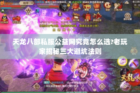 天龙八部私服公益网究竟怎么选?老玩家揭秘三大避坑法则