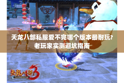 天龙八部私服爱不完哪个版本最耐玩?老玩家实测避坑指南 天龙八部私服爱不完哪个版本最耐玩?老玩家实测避坑指南