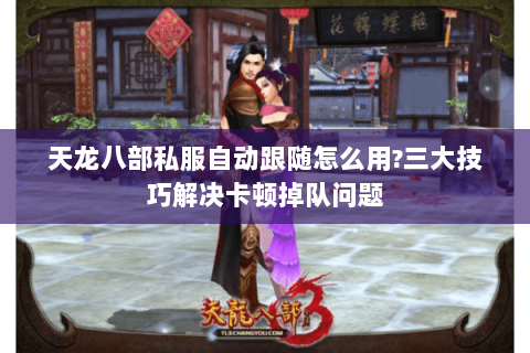 天龙八部私服自动跟随怎么用?三大技巧解决卡顿掉队问题 天龙八部私服自动跟随怎么用?三大技巧解决卡顿掉队问题