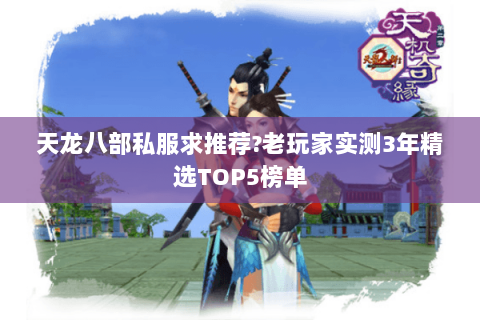 天龙八部私服求推荐?老玩家实测3年精选TOP5榜单 天龙八部私服求推荐?老玩家实测3年精选TOP5榜单