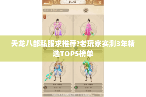 天龙八部私服求推荐?老玩家实测3年精选TOP5榜单 天龙八部私服求推荐?老玩家实测3年精选TOP5榜单