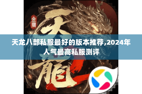 天龙八部私服最好的版本推荐,2024年人气最高私服测评