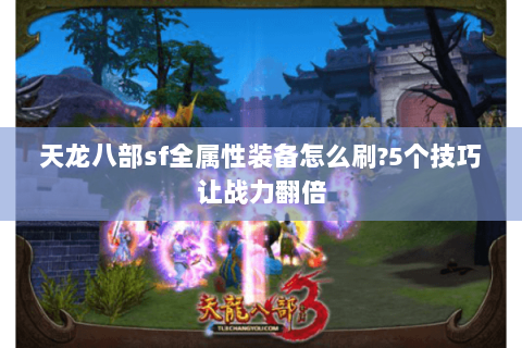 天龙八部sf全属性装备怎么刷?5个技巧让战力翻倍