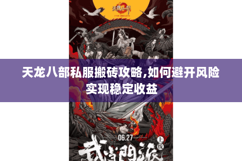 天龙八部私服搬砖攻略,如何避开风险实现稳定收益 天龙八部私服搬砖攻略,如何避开风险实现稳定收益