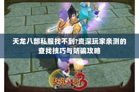 天龙八部私服找不到?资深玩家亲测的查找技巧与防骗攻略 天龙八部私服找不到?资深玩家亲测的查找技巧与防骗攻略
