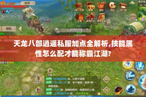 天龙八部逍遥私服加点全解析,技能属性怎么配才能称霸江湖? 天龙八部逍遥私服加点全解析,技能属性怎么配才能称霸江湖?