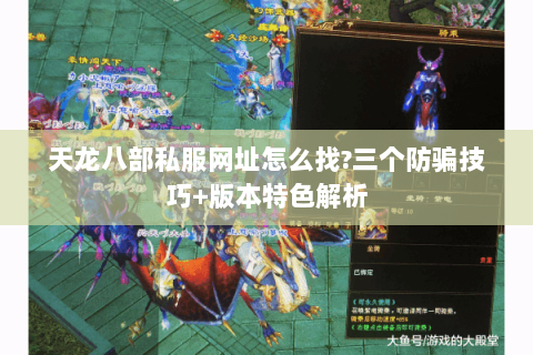 天龙八部私服网址怎么找?三个防骗技巧+版本特色解析 天龙八部私服网址怎么找?三个防骗技巧+版本特色解析