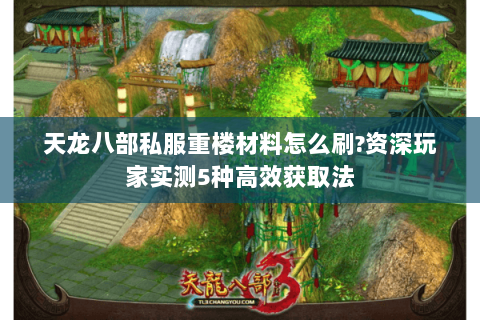 天龙八部私服重楼材料怎么刷?资深玩家实测5种高效获取法 天龙八部私服重楼材料怎么刷?资深玩家实测5种高效获取法