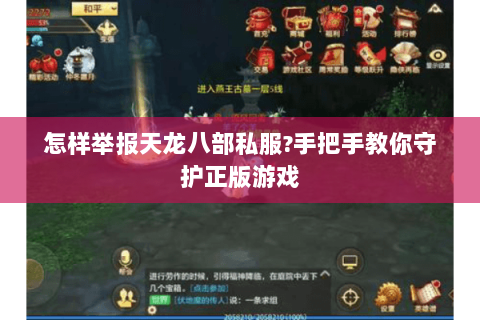 怎样举报天龙八部私服?手把手教你守护正版游戏 怎样举报天龙八部私服?手把手教你守护正版游戏