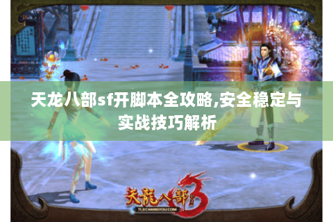 天龙八部sf开脚本全攻略,安全稳定与实战技巧解析 天龙八部sf开脚本全攻略,安全稳定与实战技巧解析