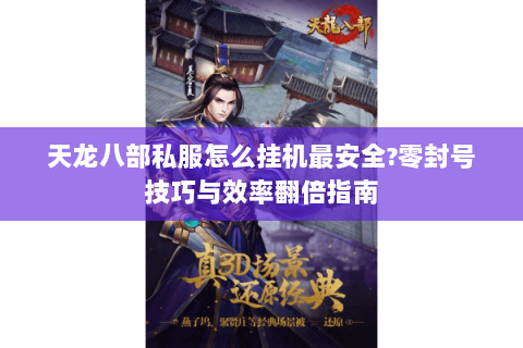 天龙八部私服怎么挂机最安全?零封号技巧与效率翻倍指南 天龙八部私服怎么挂机最安全?零封号技巧与效率翻倍指南