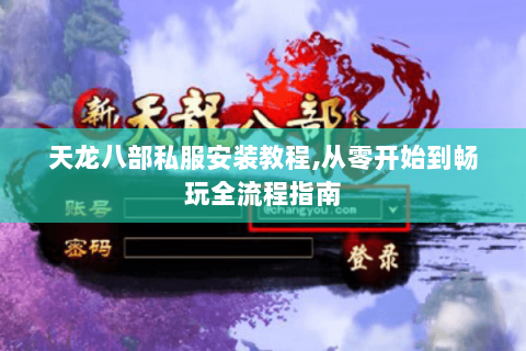 天龙八部私服安装教程,从零开始到畅玩全流程指南 天龙八部私服安装教程,从零开始到畅玩全流程指南
