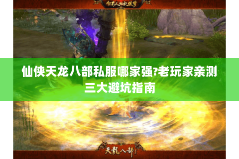 仙侠天龙八部私服哪家强?老玩家亲测三大避坑指南 仙侠天龙八部私服哪家强?老玩家亲测三大避坑指南