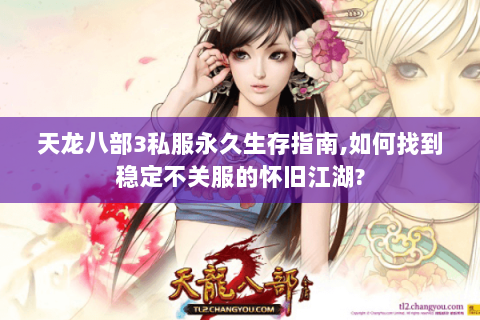 天龙八部3私服永久生存指南,如何找到稳定不关服的怀旧江湖? 天龙八部3私服永久生存指南,如何找到稳定不关服的怀旧江湖?