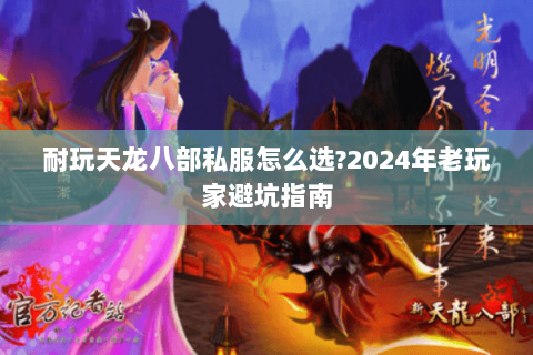 耐玩天龙八部私服怎么选?2024年老玩家避坑指南 耐玩天龙八部私服怎么选?2024年老玩家避坑指南