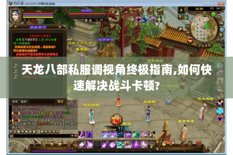 天龙八部私服调视角终极指南,如何快速解决战斗卡顿? 天龙八部私服调视角终极指南,如何快速解决战斗卡顿?