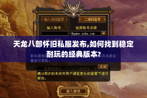 天龙八部怀旧私服发布,如何找到稳定耐玩的经典版本? 天龙八部怀旧私服发布,如何找到稳定耐玩的经典版本?