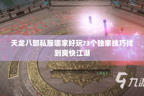 天龙八部私服哪家好玩?3个独家技巧找到爽快江湖