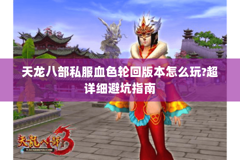 天龙八部私服血色轮回版本怎么玩?超详细避坑指南