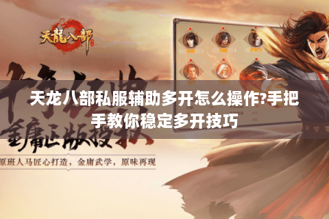 天龙八部私服辅助多开怎么操作?手把手教你稳定多开技巧 天龙八部私服辅助多开怎么操作?手把手教你稳定多开技巧