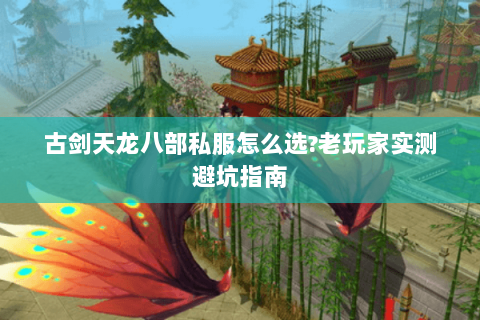 古剑天龙八部私服怎么选?老玩家实测避坑指南 古剑天龙八部私服怎么选?老玩家实测避坑指南