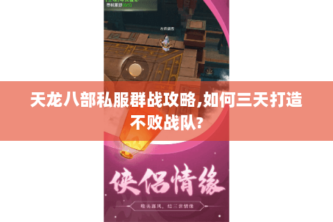 天龙八部私服群战攻略,如何三天打造不败战队? 天龙八部私服群战攻略,如何三天打造不败战队?