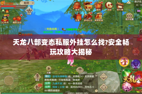 天龙八部变态私服外挂怎么找?安全畅玩攻略大揭秘 天龙八部变态私服外挂怎么找?安全畅玩攻略大揭秘
