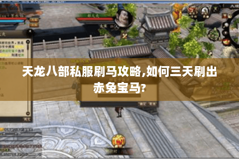 天龙八部私服刷马攻略,如何三天刷出赤兔宝马? 天龙八部私服刷马攻略,如何三天刷出赤兔宝马?