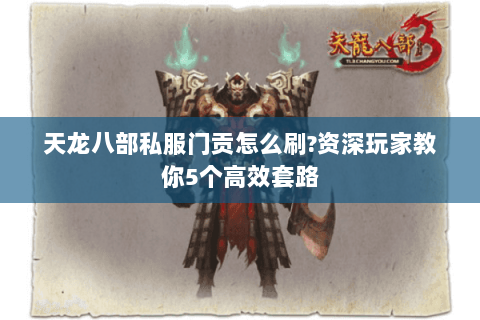 天龙八部私服门贡怎么刷?资深玩家教你5个高效套路