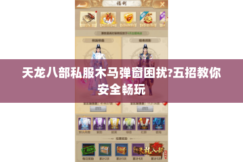 天龙八部私服木马弹窗困扰?五招教你安全畅玩 天龙八部私服木马弹窗困扰?五招教你安全畅玩