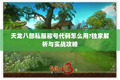 天龙八部私服称号代码怎么用?独家解析与实战攻略 天龙八部私服称号代码怎么用?独家解析与实战攻略