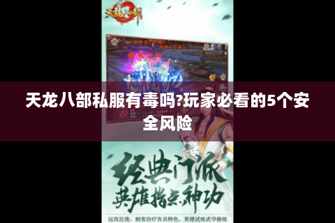 天龙八部私服有毒吗?玩家必看的5个安全风险