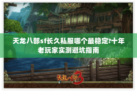 天龙八部sf长久私服哪个最稳定?十年老玩家实测避坑指南