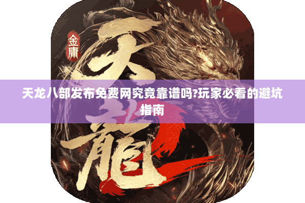 天龙八部发布免费网究竟靠谱吗?玩家必看的避坑指南 天龙八部发布免费网究竟靠谱吗?玩家必看的避坑指南