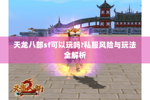 天龙八部sf可以玩吗?私服风险与玩法全解析