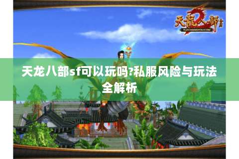 天龙八部sf可以玩吗?私服风险与玩法全解析 天龙八部sf可以玩吗?私服风险与玩法全解析