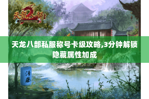 天龙八部私服称号卡级攻略,3分钟解锁隐藏属性加成