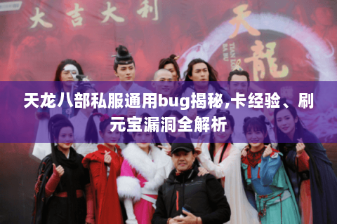 天龙八部私服通用bug揭秘,卡经验、刷元宝漏洞全解析 天龙八部私服通用bug揭秘,卡经验、刷元宝漏洞全解析