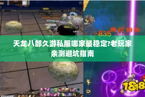 天龙八部久游私服哪家最稳定?老玩家亲测避坑指南 天龙八部久游私服哪家最稳定?老玩家亲测避坑指南