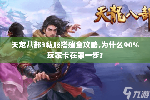 天龙八部3私服搭建全攻略,为什么90%玩家卡在第一步?