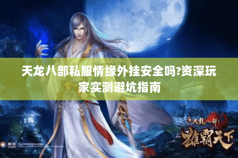 天龙八部私服情缘外挂安全吗?资深玩家实测避坑指南 天龙八部私服情缘外挂安全吗?资深玩家实测避坑指南