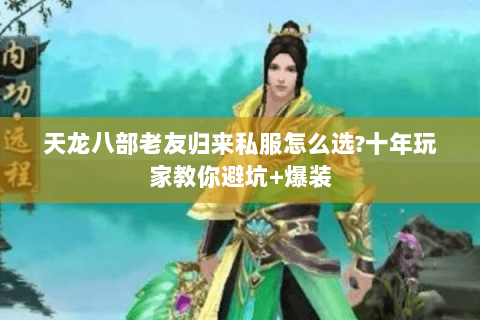 天龙八部老友归来私服怎么选?十年玩家教你避坑+爆装