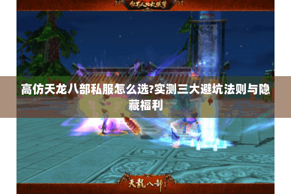 高仿天龙八部私服怎么选?实测三大避坑法则与隐藏福利 高仿天龙八部私服怎么选?实测三大避坑法则与隐藏福利