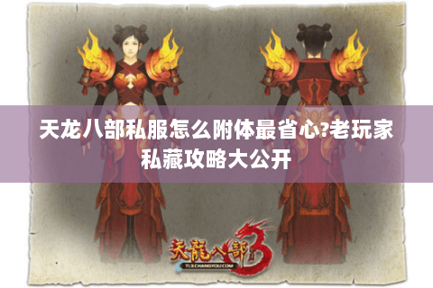 天龙八部私服怎么附体最省心?老玩家私藏攻略大公开