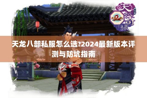 天龙八部私服怎么选?2024最新版本评测与防坑指南