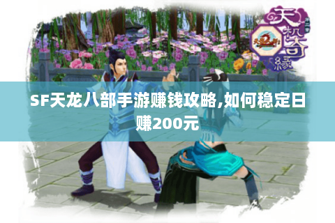 SF天龙八部手游赚钱攻略,如何稳定日赚200元