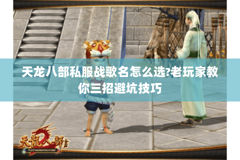天龙八部私服战歌名怎么选?老玩家教你三招避坑技巧 天龙八部私服战歌名怎么选?老玩家教你三招避坑技巧