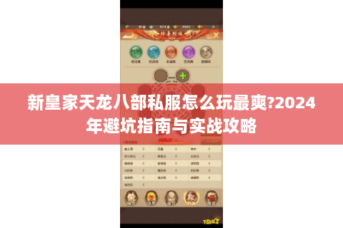 新皇家天龙八部私服怎么玩最爽?2024年避坑指南与实战攻略